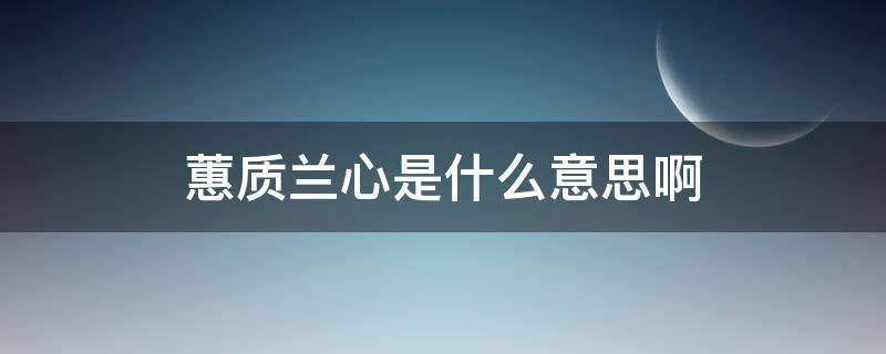 蕙质兰心是什么意思啊（蕙质兰心是啥意思?）