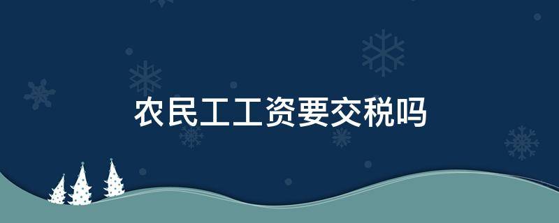 农民工工资要交税吗（农民工工资要交税吗?交多少钱）