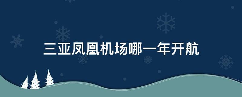 三亚凤凰机场哪一年开航 三亚凤凰机场哪一年开航?