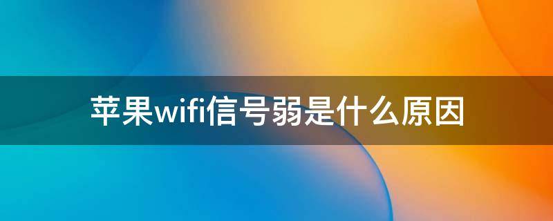 苹果wifi信号弱是什么原因 苹果手机接收wifi信号弱是什么原因