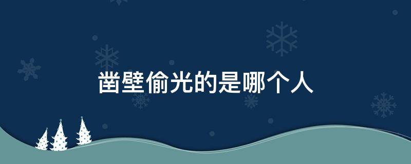 凿壁偷光的是哪个人 凿壁偷光的那个人是谁