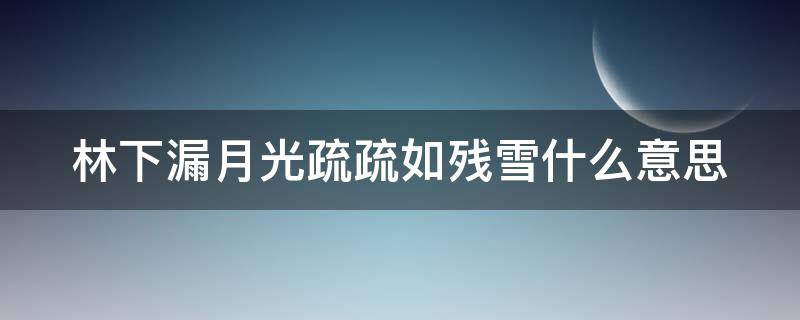 林下漏月光疏疏如残雪什么意思 林下月光 疏疏残雪