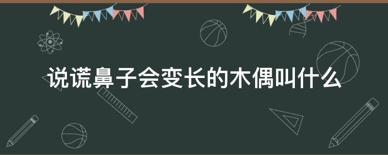 说谎鼻子会变长的木偶叫什么 说谎鼻子会变长的木偶叫什么电影