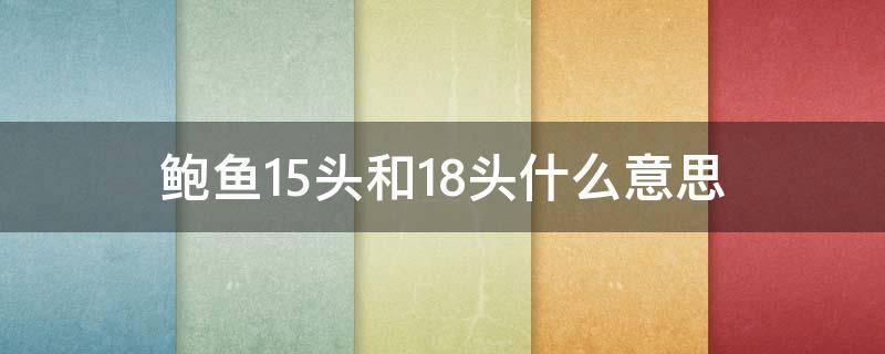 鲍鱼15头和18头什么意思（鲍鱼15头是什么意思）