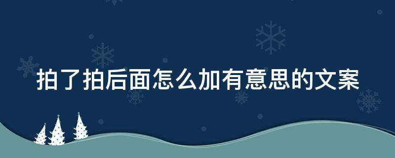 拍了拍后面怎么加有意思的文案 拍了拍后面怎么加有意思的文案加单押