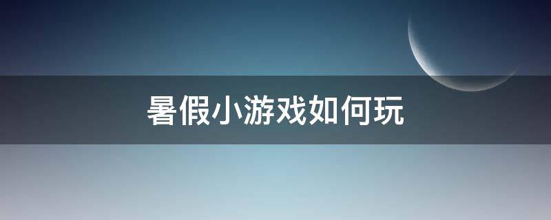 暑假小游戏如何玩 暑假可以玩什么小游戏