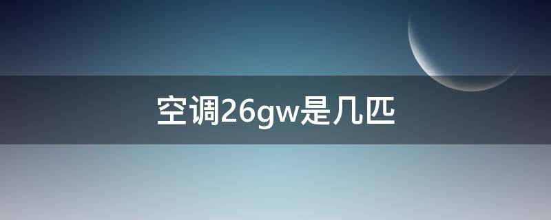 空调26gw是几匹 空调26gw是什么意思是多少匹