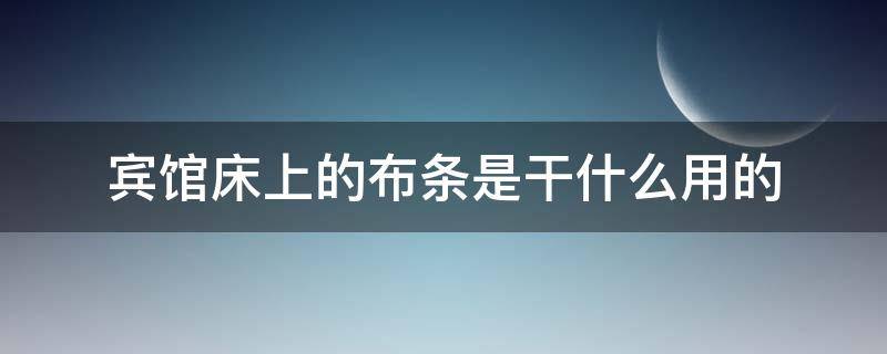 宾馆床上的布条是干什么用的（宾馆床上布条什么作用）