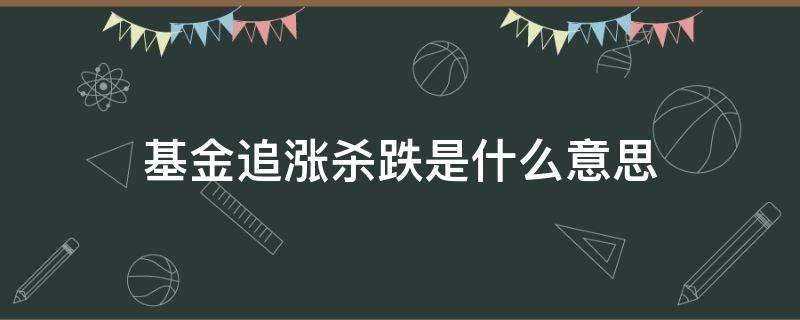 基金追涨杀跌是什么意思（基金追涨杀跌是正确的做法吗）