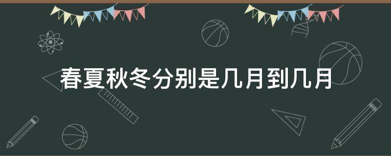 春夏秋冬分别是几月到几月（中国的春夏秋冬分别是几月到几月）