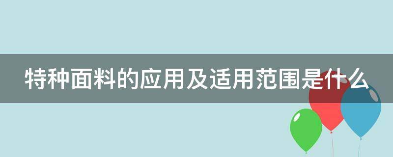 特种面料的应用及适用范围是什么（特种服装面料）