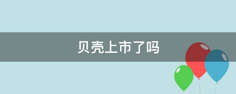 贝壳上市了吗 贝壳有没有上市