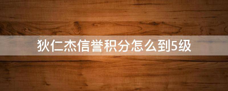 狄仁杰信誉积分怎么到5级 信誉几级领取狄仁杰