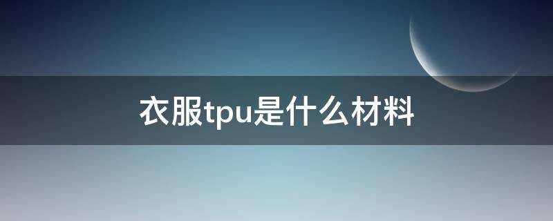 衣服tpu是什么材料（tpu面料的服装）