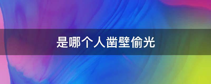 是哪个人凿壁偷光 凿壁偷光是哪一个人