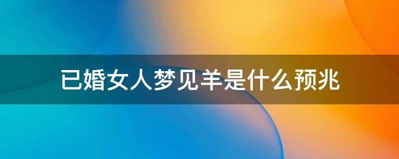 已婚女人梦见羊是什么预兆 已婚女人梦见羊是什么预兆佛滔解梦