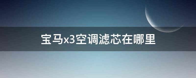 宝马x3空调滤芯在哪里 12款宝马x3空调滤芯在哪里