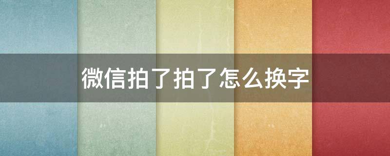 微信拍了拍了怎么换字 拍了拍微信怎么改字