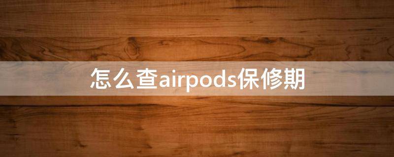 怎么查airpods保修期 如何查airpods保修日期