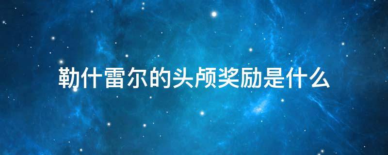 勒什雷尔的头颅奖励是什么 勒什雷尔的头颅任务奖励