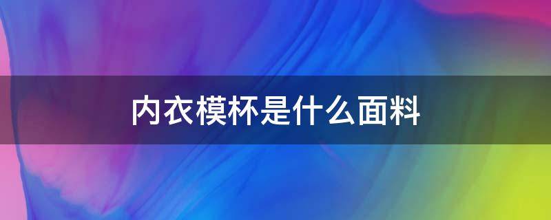 内衣模杯是什么面料（内衣的模杯是什么）