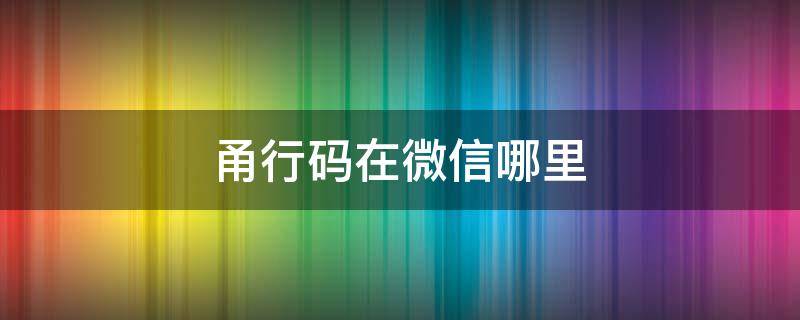 甬行码在微信哪里（甬行码在微信哪里找）