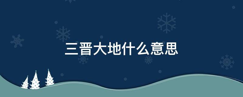 三晋大地什么意思 三晋大地指的是