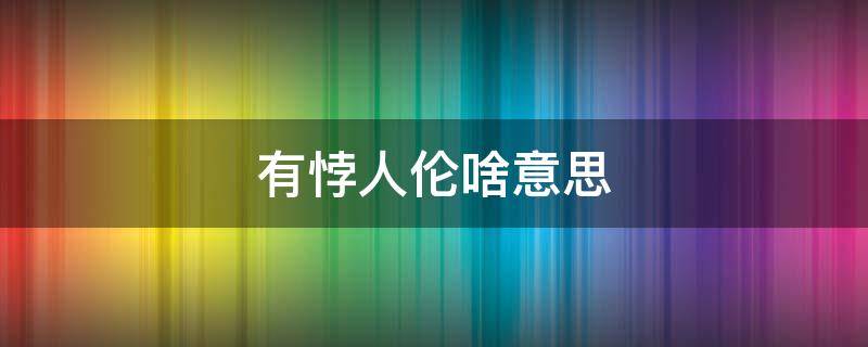 有悖人伦啥意思（有悖人伦的相关词语）