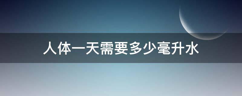 人体一天需要多少毫升水（正常人一天需要喝多少毫升水）