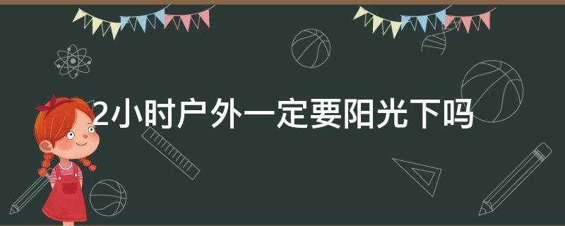 2小时户外一定要阳光下吗 户外两小时必须在太阳底下吗