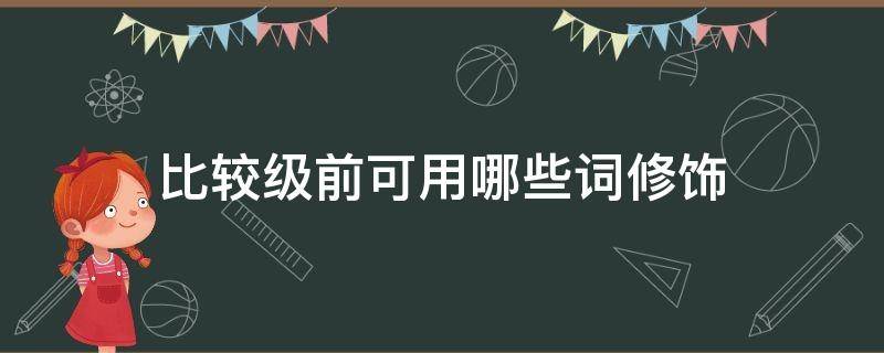 比较级前可用哪些词修饰 比较级前可用哪些词修饰口诀