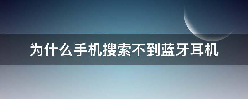 为什么手机搜索不到蓝牙耳机（为什么手机搜索不到蓝牙耳机了）