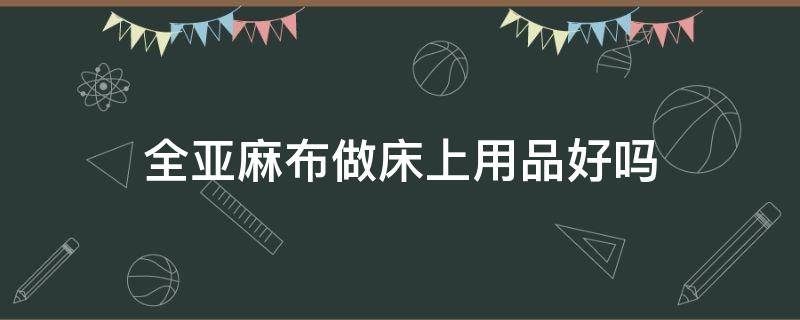 全亚麻布做床上用品好吗 亚麻布能做床单吗