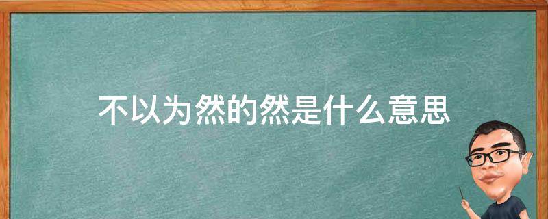 不以为然的然是什么意思（不以为然的然是什么意思解释）