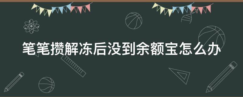 笔笔攒解冻后没到余额宝怎么办 笔笔攒冻结的钱取出来余额宝里没有怎么回事