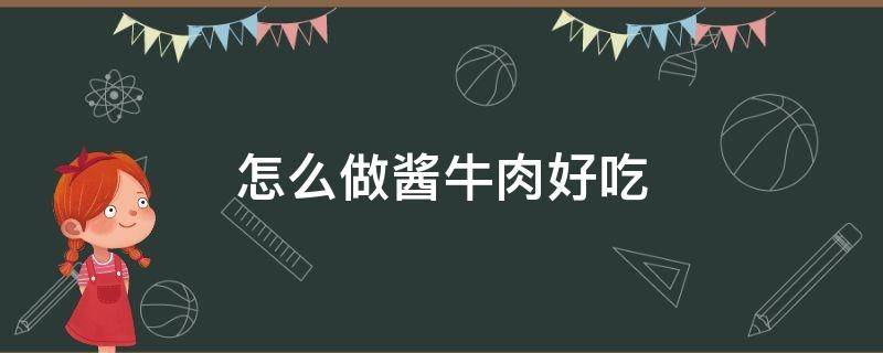 怎么做酱牛肉好吃 怎么做酱牛肉好吃又嫩