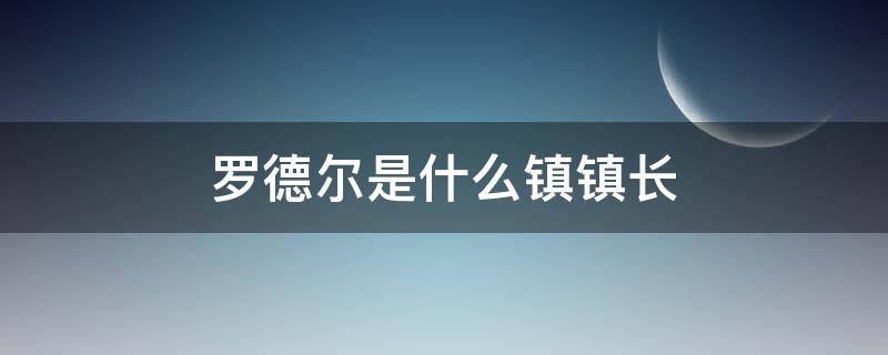 罗德尔是什么镇镇长（罗德镇的镇长）