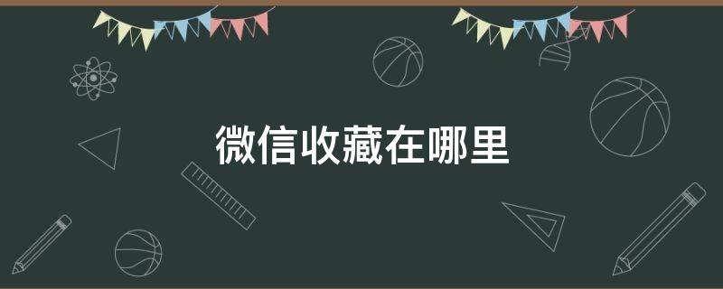 微信收藏在哪里 微信收藏在哪里打开