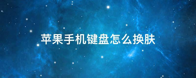 苹果手机键盘怎么换肤 苹果手机键盘怎么换肤不下载