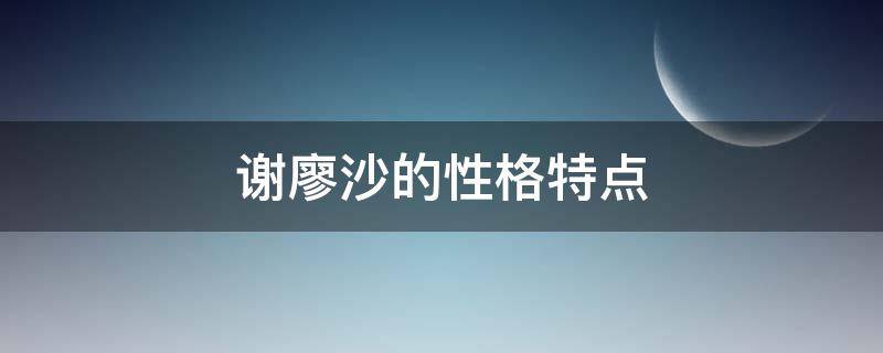 谢廖沙的性格特点（谢廖沙的性格特点结合事例）