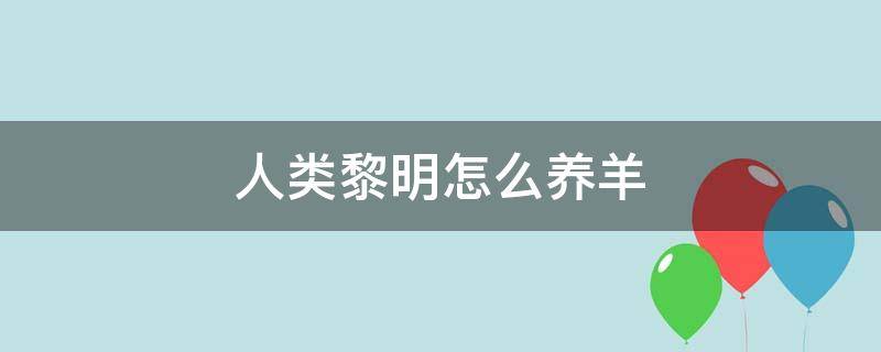 人类黎明怎么养羊 人类黎明怎么养殖