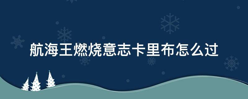 航海王燃烧意志卡里布怎么过 航海王燃烧意志卡里布怎么过老卡