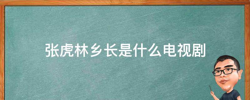 张虎林乡长是什么电视剧 副乡长张虎林什么电视剧里面的