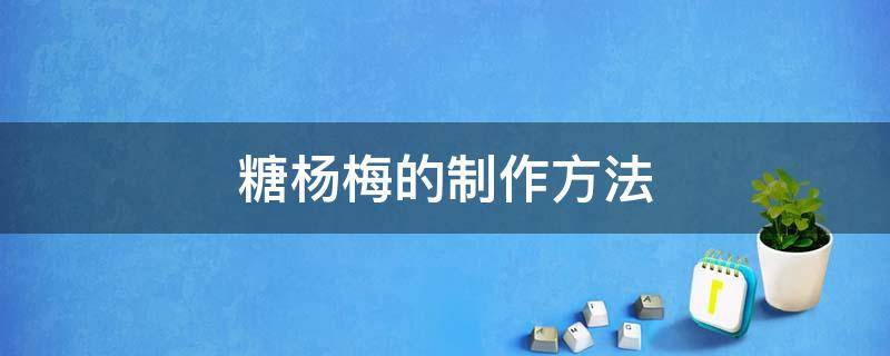 糖杨梅的制作方法 糖水杨梅的制作方法