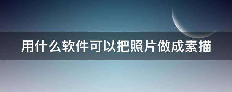 用什么软件可以把照片做成素描 什么软件可以把相片做成素描