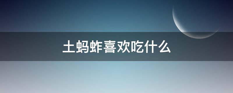 土蚂蚱喜欢吃什么（蚂蚱蚂蚱喜欢吃什么）