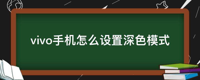 vivo手机怎么设置深色模式（vivo手机怎么设置深色模式?）