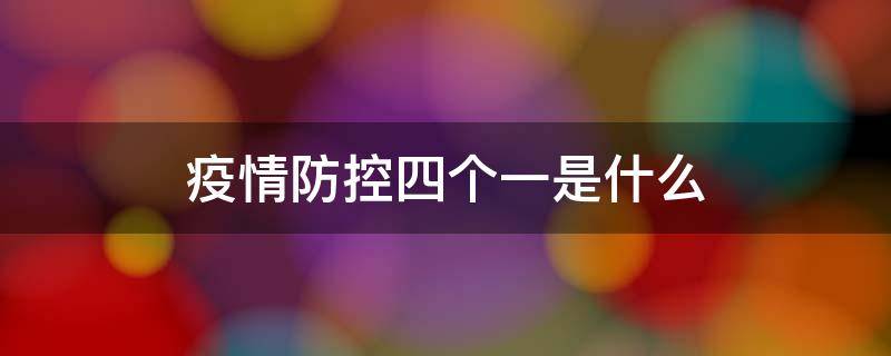 疫情防控四个一是什么 疫情防控四个一是啥