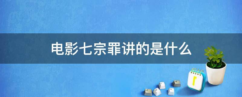 电影七宗罪讲的是什么 电影七宗罪讲的是什么内容