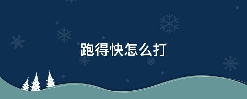 跑得快怎么打（跑得快怎么打的秘诀）
